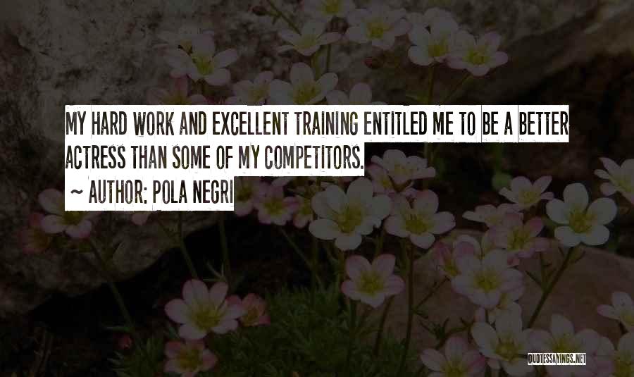 Pola Negri Quotes: My Hard Work And Excellent Training Entitled Me To Be A Better Actress Than Some Of My Competitors.