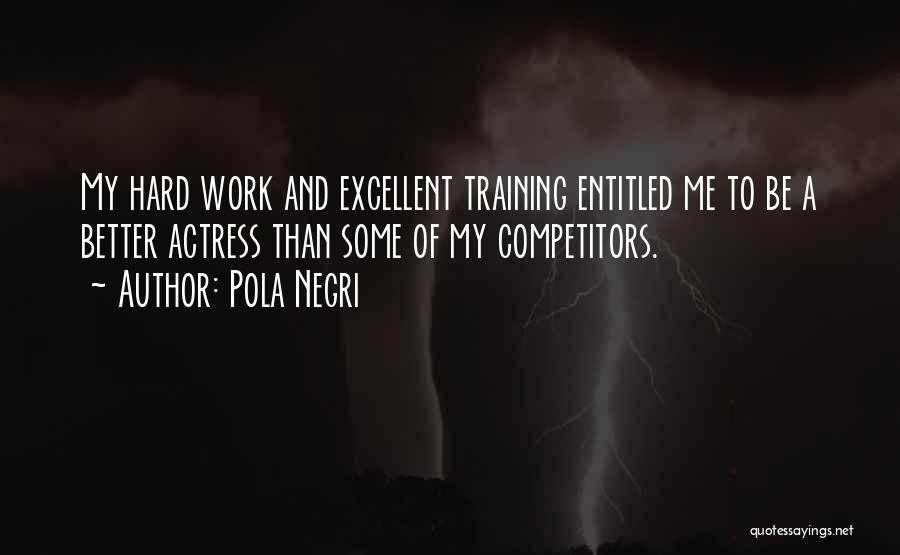 Pola Negri Quotes: My Hard Work And Excellent Training Entitled Me To Be A Better Actress Than Some Of My Competitors.