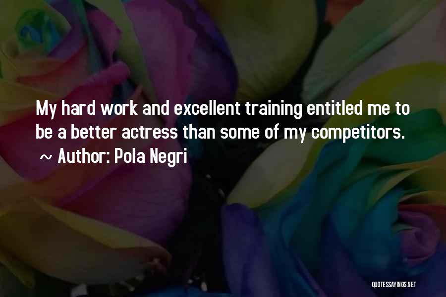 Pola Negri Quotes: My Hard Work And Excellent Training Entitled Me To Be A Better Actress Than Some Of My Competitors.