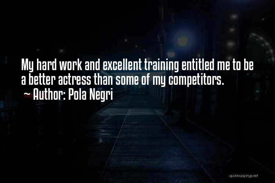 Pola Negri Quotes: My Hard Work And Excellent Training Entitled Me To Be A Better Actress Than Some Of My Competitors.