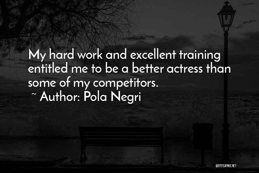 Pola Negri Quotes: My Hard Work And Excellent Training Entitled Me To Be A Better Actress Than Some Of My Competitors.