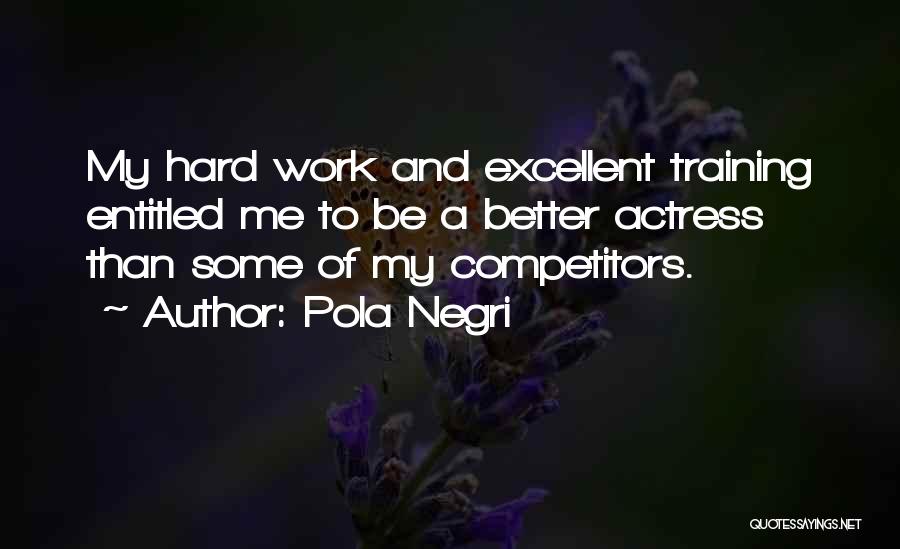 Pola Negri Quotes: My Hard Work And Excellent Training Entitled Me To Be A Better Actress Than Some Of My Competitors.