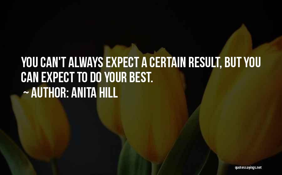 Anita Hill Quotes: You Can't Always Expect A Certain Result, But You Can Expect To Do Your Best.