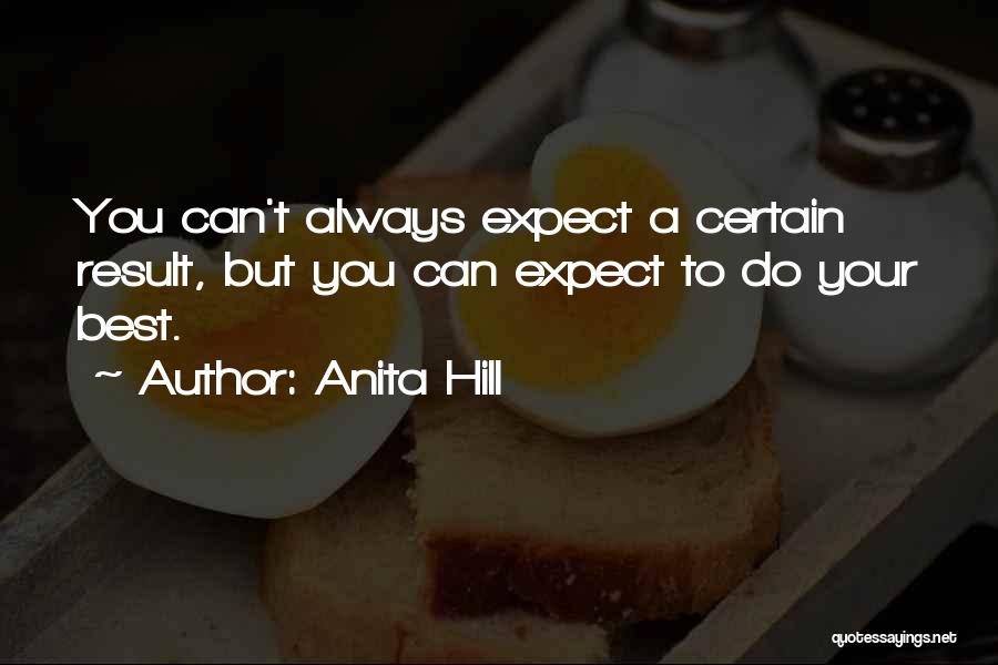 Anita Hill Quotes: You Can't Always Expect A Certain Result, But You Can Expect To Do Your Best.