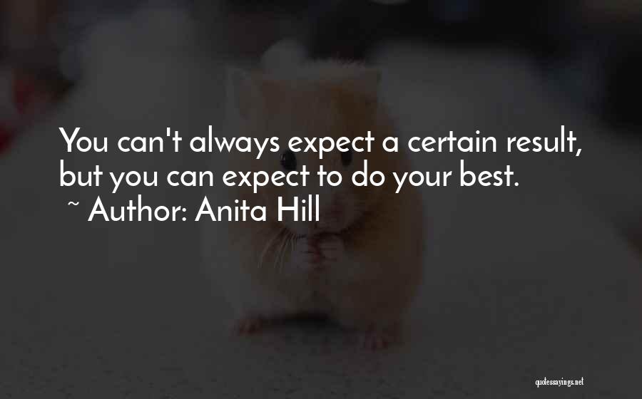 Anita Hill Quotes: You Can't Always Expect A Certain Result, But You Can Expect To Do Your Best.