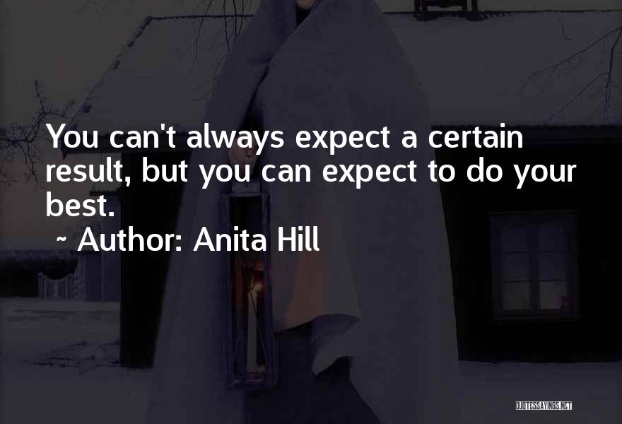 Anita Hill Quotes: You Can't Always Expect A Certain Result, But You Can Expect To Do Your Best.