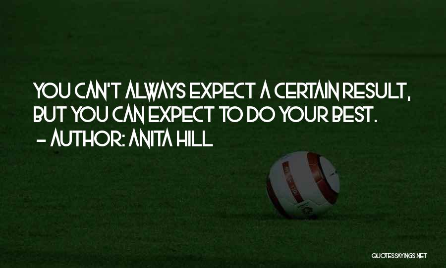 Anita Hill Quotes: You Can't Always Expect A Certain Result, But You Can Expect To Do Your Best.