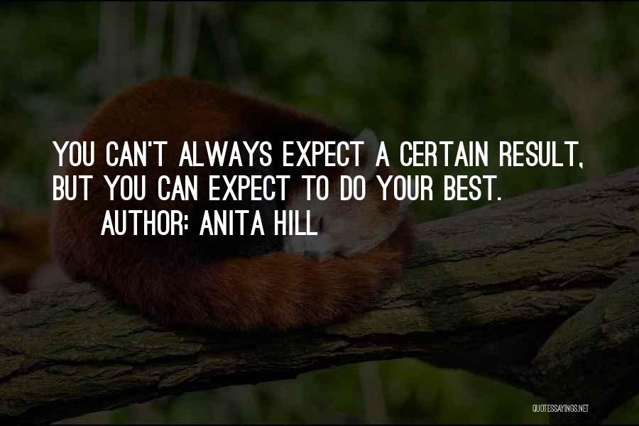 Anita Hill Quotes: You Can't Always Expect A Certain Result, But You Can Expect To Do Your Best.