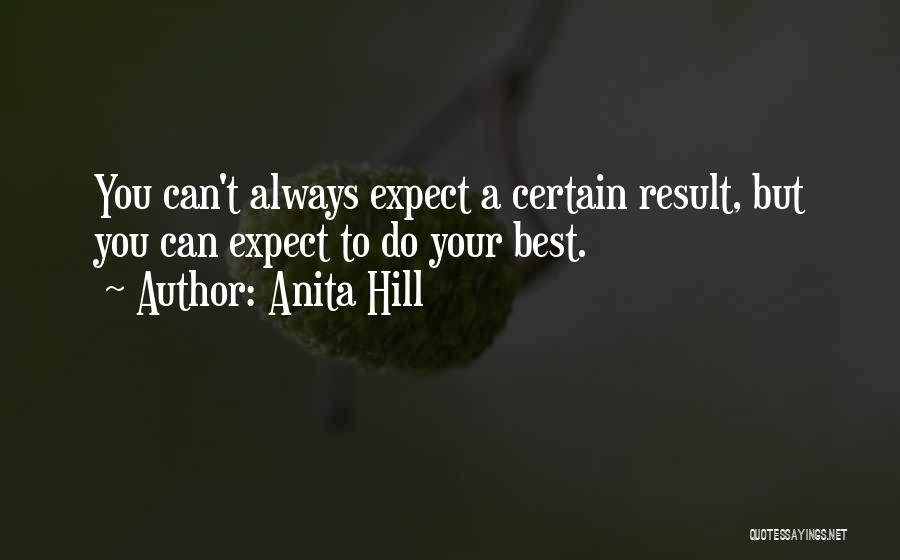 Anita Hill Quotes: You Can't Always Expect A Certain Result, But You Can Expect To Do Your Best.