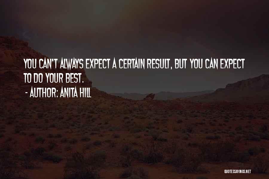 Anita Hill Quotes: You Can't Always Expect A Certain Result, But You Can Expect To Do Your Best.