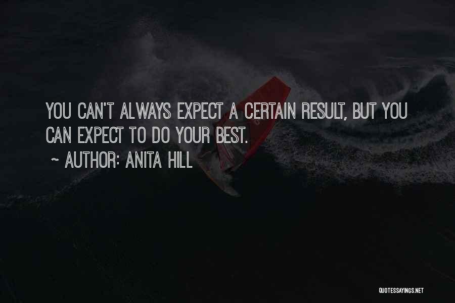 Anita Hill Quotes: You Can't Always Expect A Certain Result, But You Can Expect To Do Your Best.