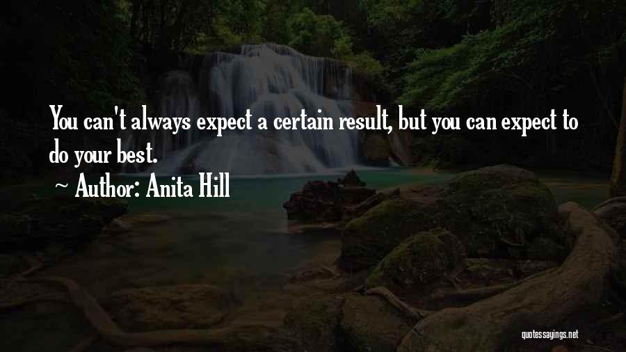 Anita Hill Quotes: You Can't Always Expect A Certain Result, But You Can Expect To Do Your Best.