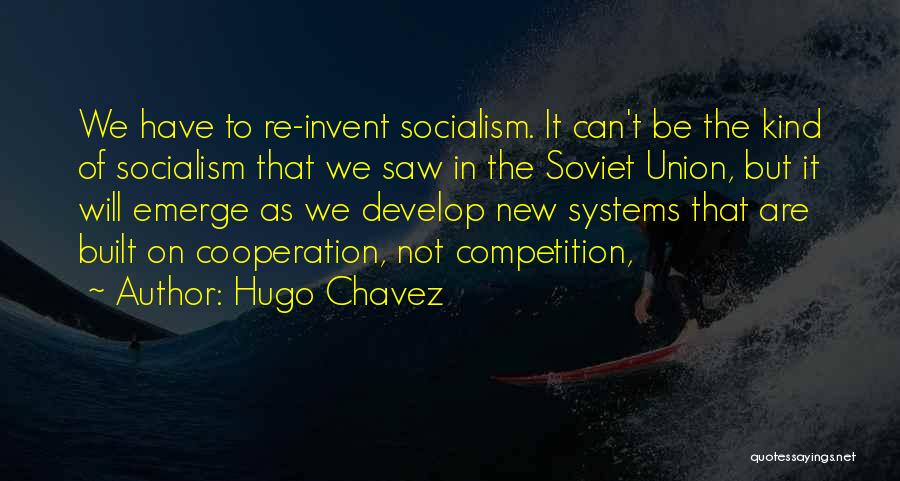 Hugo Chavez Quotes: We Have To Re-invent Socialism. It Can't Be The Kind Of Socialism That We Saw In The Soviet Union, But