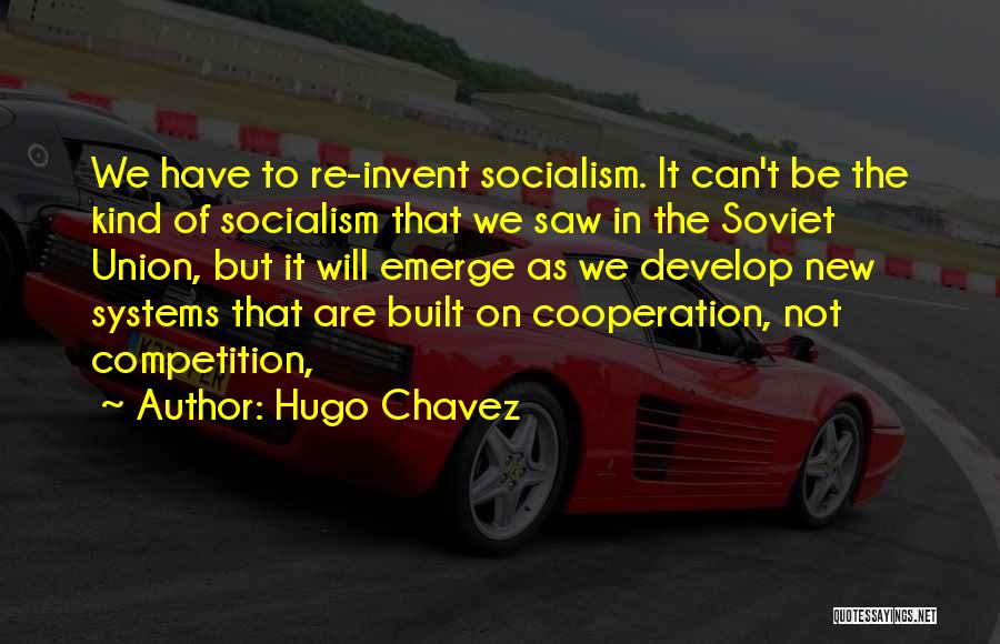 Hugo Chavez Quotes: We Have To Re-invent Socialism. It Can't Be The Kind Of Socialism That We Saw In The Soviet Union, But