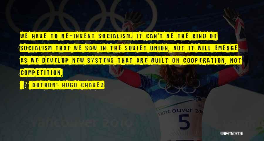 Hugo Chavez Quotes: We Have To Re-invent Socialism. It Can't Be The Kind Of Socialism That We Saw In The Soviet Union, But