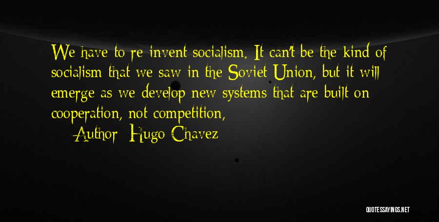 Hugo Chavez Quotes: We Have To Re-invent Socialism. It Can't Be The Kind Of Socialism That We Saw In The Soviet Union, But