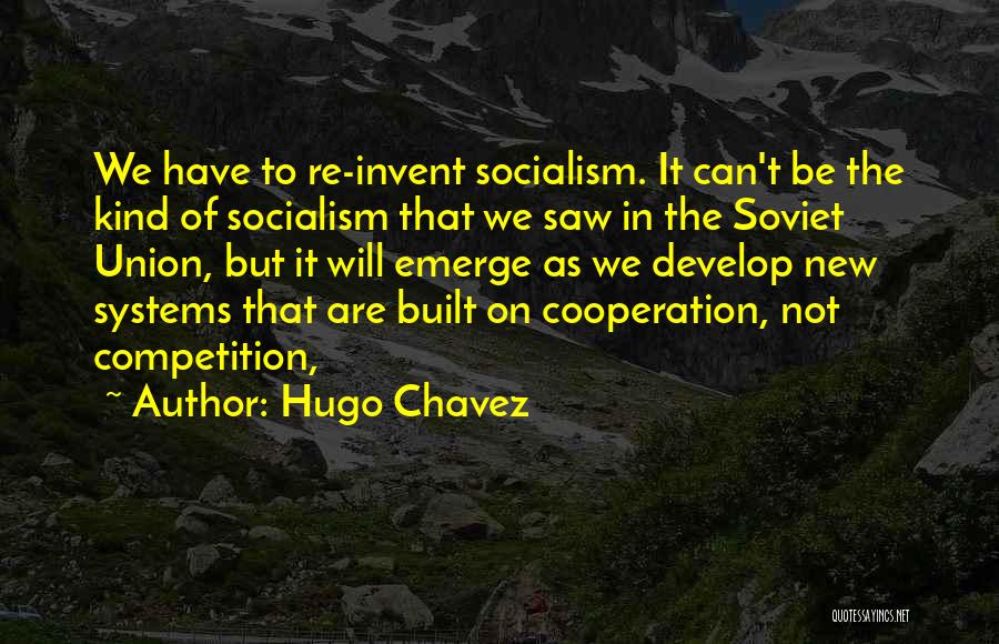 Hugo Chavez Quotes: We Have To Re-invent Socialism. It Can't Be The Kind Of Socialism That We Saw In The Soviet Union, But