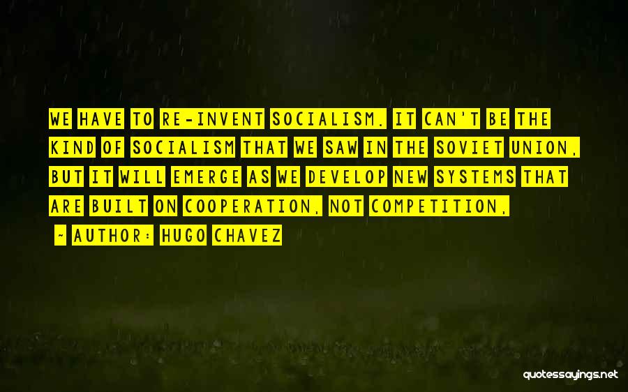 Hugo Chavez Quotes: We Have To Re-invent Socialism. It Can't Be The Kind Of Socialism That We Saw In The Soviet Union, But