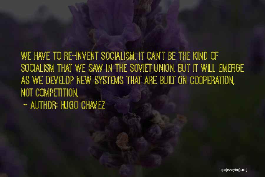 Hugo Chavez Quotes: We Have To Re-invent Socialism. It Can't Be The Kind Of Socialism That We Saw In The Soviet Union, But