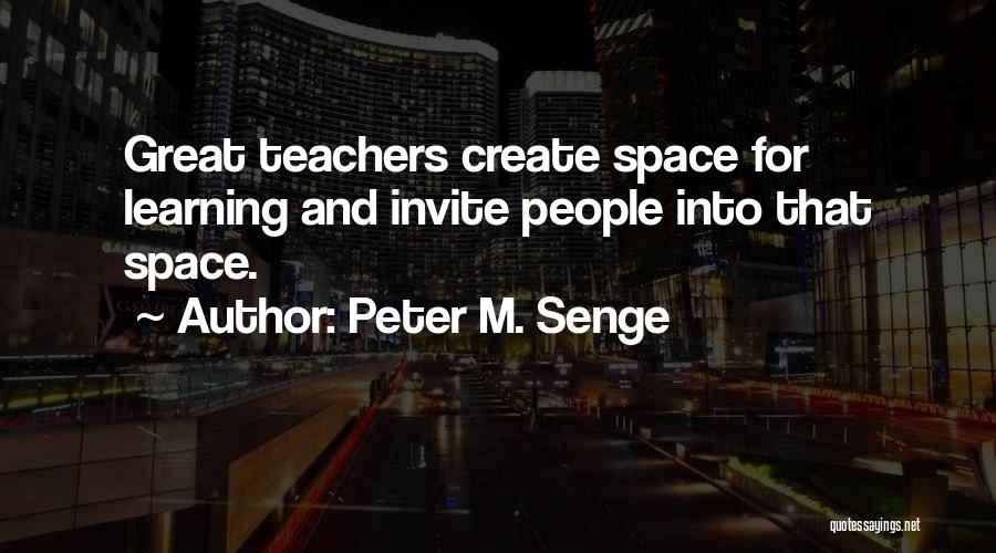 Peter M. Senge Quotes: Great Teachers Create Space For Learning And Invite People Into That Space.