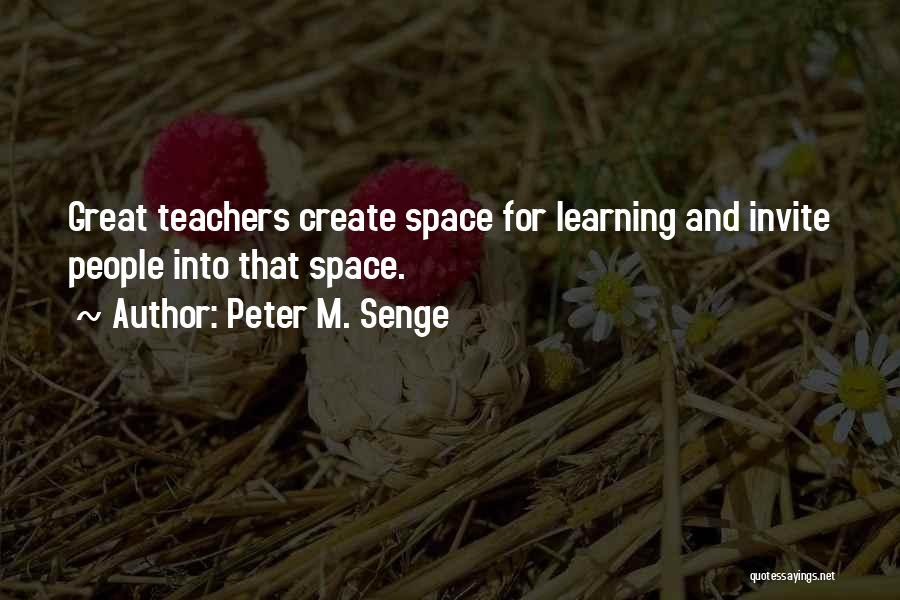 Peter M. Senge Quotes: Great Teachers Create Space For Learning And Invite People Into That Space.