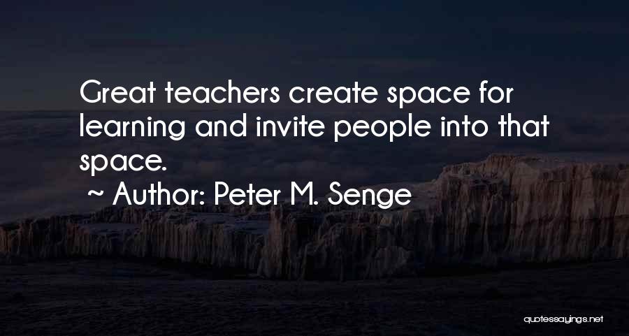 Peter M. Senge Quotes: Great Teachers Create Space For Learning And Invite People Into That Space.