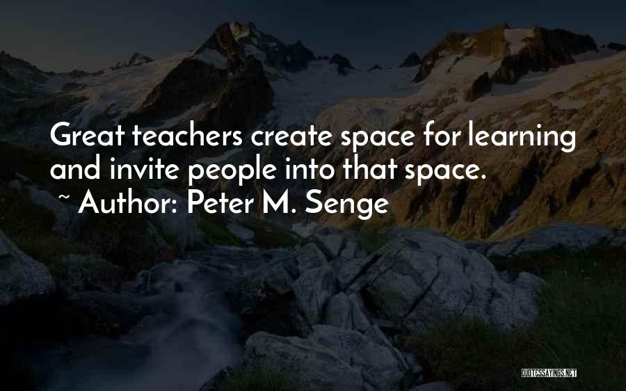 Peter M. Senge Quotes: Great Teachers Create Space For Learning And Invite People Into That Space.