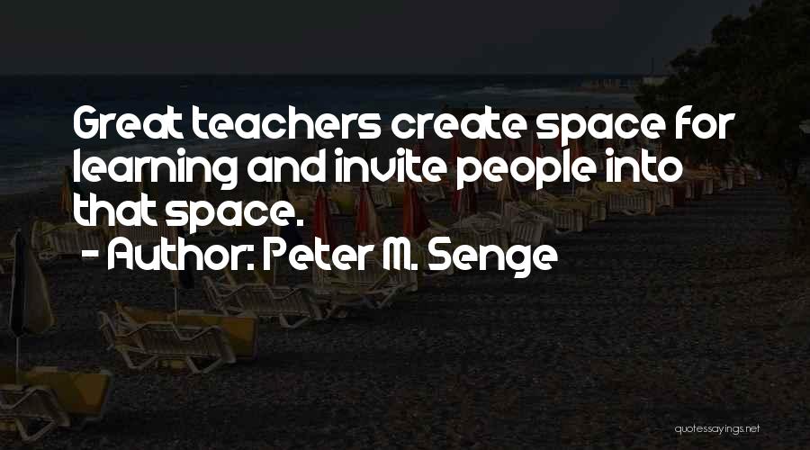 Peter M. Senge Quotes: Great Teachers Create Space For Learning And Invite People Into That Space.