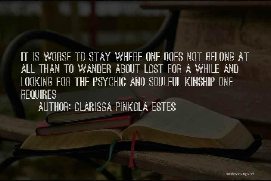 Clarissa Pinkola Estes Quotes: It Is Worse To Stay Where One Does Not Belong At All Than To Wander About Lost For A While