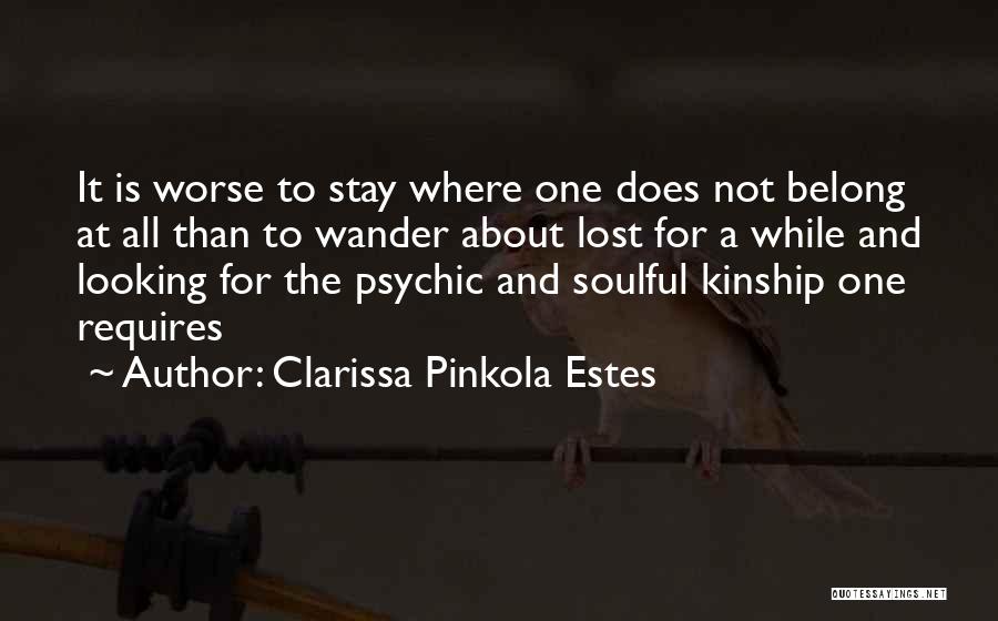 Clarissa Pinkola Estes Quotes: It Is Worse To Stay Where One Does Not Belong At All Than To Wander About Lost For A While