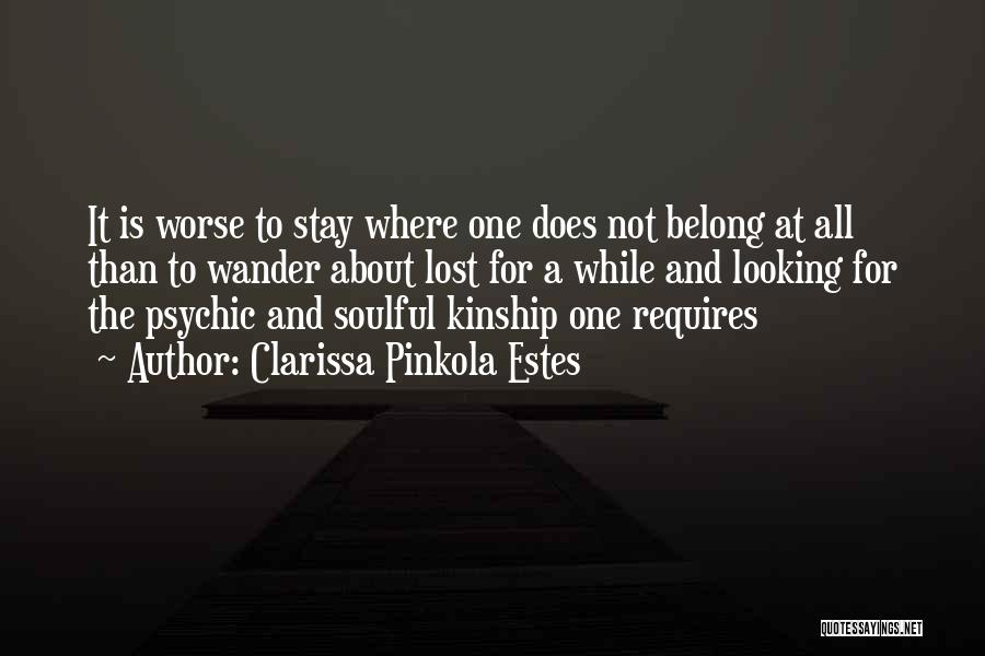 Clarissa Pinkola Estes Quotes: It Is Worse To Stay Where One Does Not Belong At All Than To Wander About Lost For A While