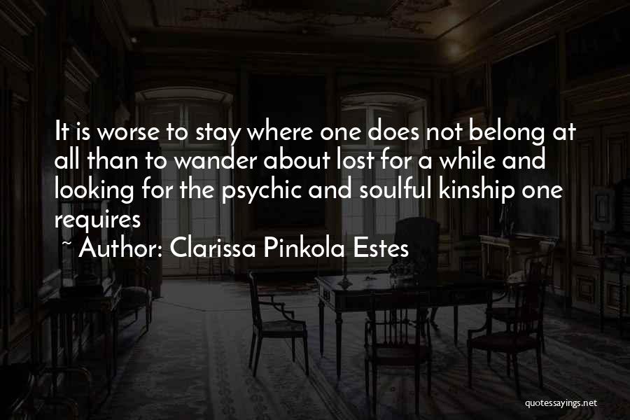 Clarissa Pinkola Estes Quotes: It Is Worse To Stay Where One Does Not Belong At All Than To Wander About Lost For A While