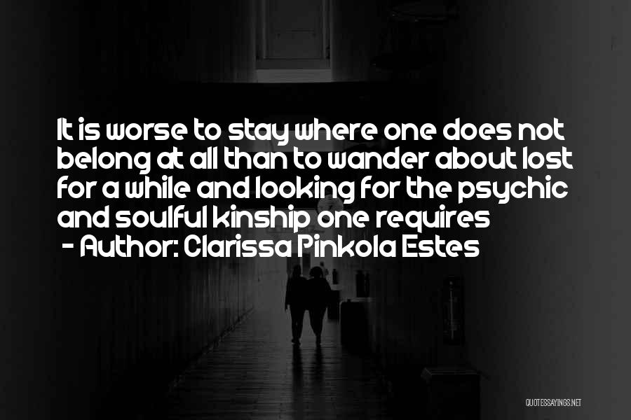 Clarissa Pinkola Estes Quotes: It Is Worse To Stay Where One Does Not Belong At All Than To Wander About Lost For A While