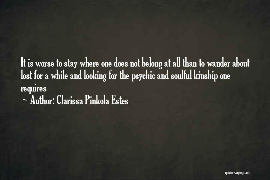 Clarissa Pinkola Estes Quotes: It Is Worse To Stay Where One Does Not Belong At All Than To Wander About Lost For A While