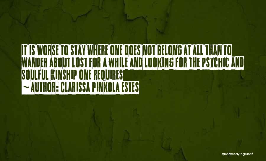 Clarissa Pinkola Estes Quotes: It Is Worse To Stay Where One Does Not Belong At All Than To Wander About Lost For A While