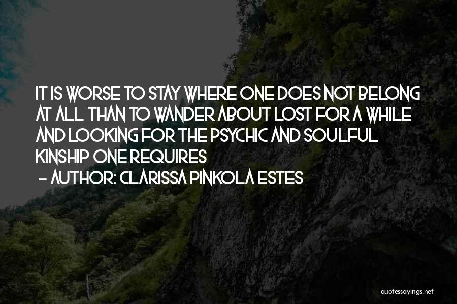 Clarissa Pinkola Estes Quotes: It Is Worse To Stay Where One Does Not Belong At All Than To Wander About Lost For A While