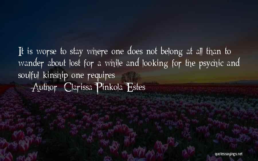 Clarissa Pinkola Estes Quotes: It Is Worse To Stay Where One Does Not Belong At All Than To Wander About Lost For A While