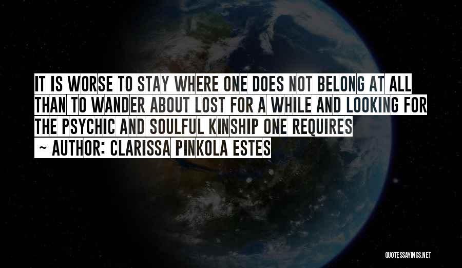 Clarissa Pinkola Estes Quotes: It Is Worse To Stay Where One Does Not Belong At All Than To Wander About Lost For A While