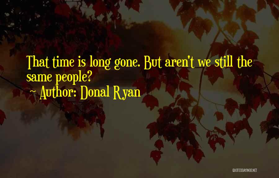 Donal Ryan Quotes: That Time Is Long Gone. But Aren't We Still The Same People?