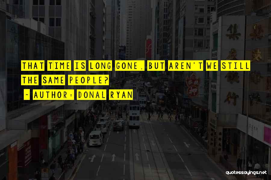 Donal Ryan Quotes: That Time Is Long Gone. But Aren't We Still The Same People?