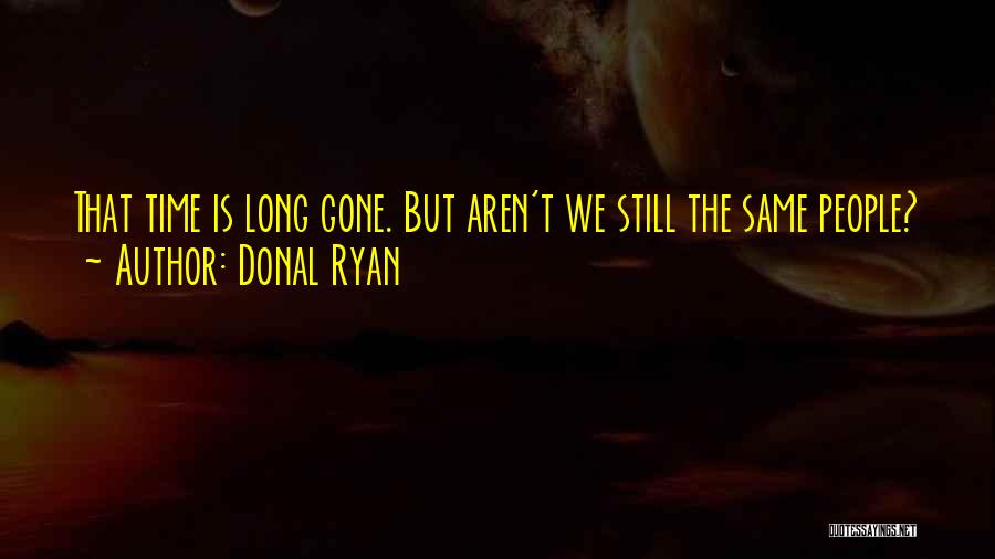 Donal Ryan Quotes: That Time Is Long Gone. But Aren't We Still The Same People?