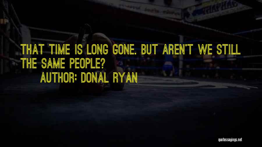 Donal Ryan Quotes: That Time Is Long Gone. But Aren't We Still The Same People?