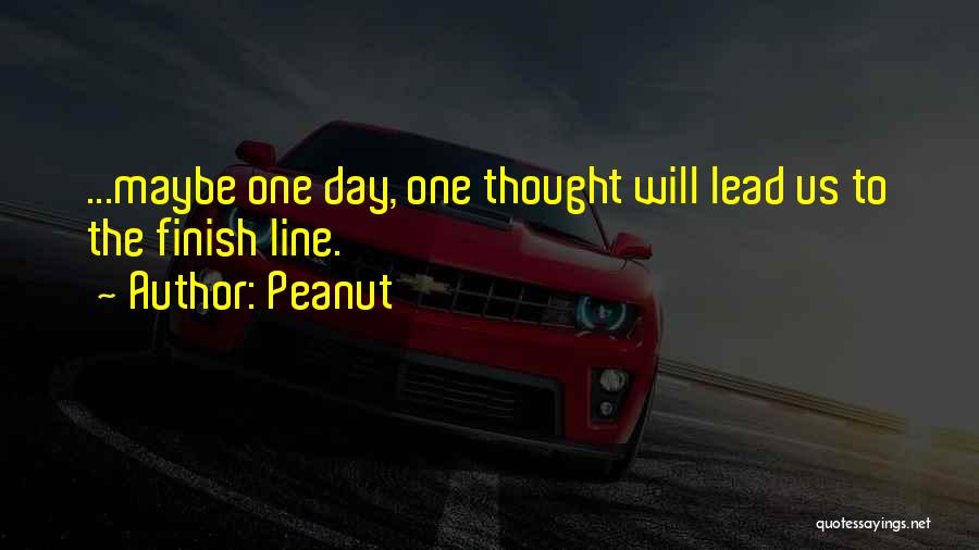 Peanut Quotes: ...maybe One Day, One Thought Will Lead Us To The Finish Line.