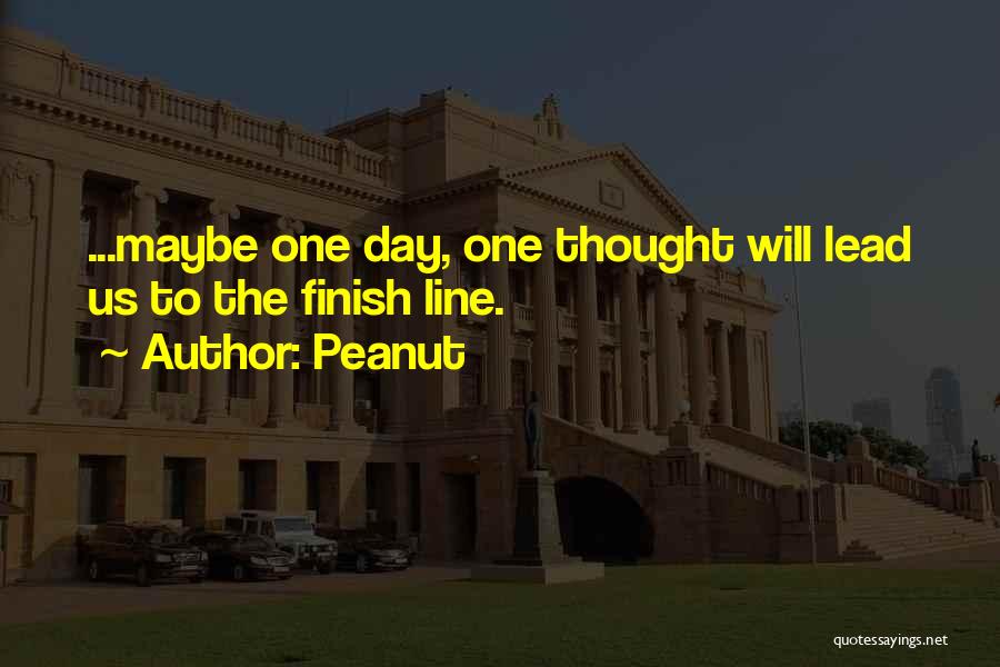 Peanut Quotes: ...maybe One Day, One Thought Will Lead Us To The Finish Line.