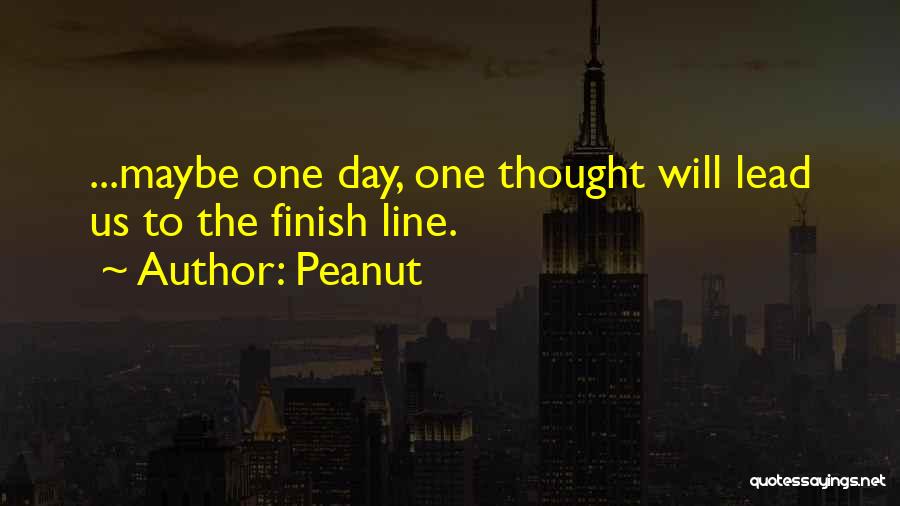Peanut Quotes: ...maybe One Day, One Thought Will Lead Us To The Finish Line.