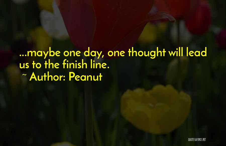 Peanut Quotes: ...maybe One Day, One Thought Will Lead Us To The Finish Line.