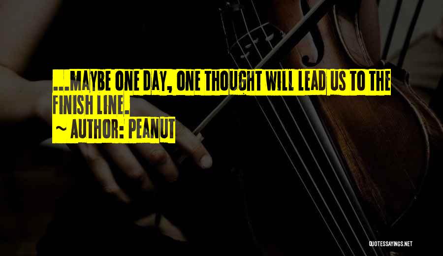 Peanut Quotes: ...maybe One Day, One Thought Will Lead Us To The Finish Line.