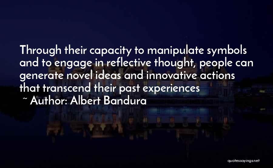 Albert Bandura Quotes: Through Their Capacity To Manipulate Symbols And To Engage In Reflective Thought, People Can Generate Novel Ideas And Innovative Actions