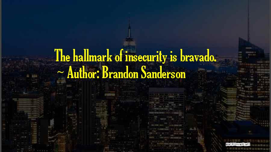 Brandon Sanderson Quotes: The Hallmark Of Insecurity Is Bravado.