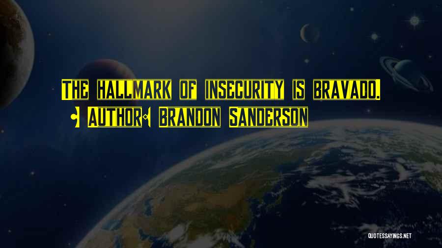 Brandon Sanderson Quotes: The Hallmark Of Insecurity Is Bravado.
